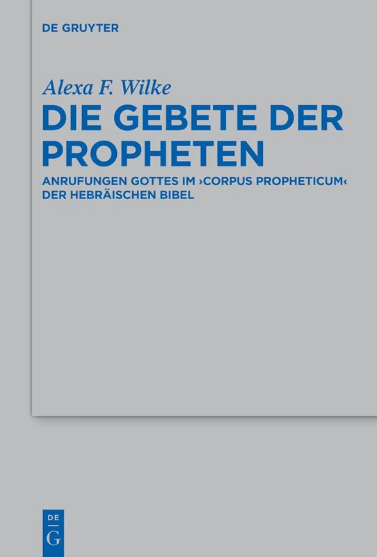 Die Gebete der Propheten: Anrufungen Gottes im 'corpus propheticum' der Hebräischen Bibel: 451 (Beihefte zur Zeitschrift fur die Alttestamentliche Wissenschaft, 451)