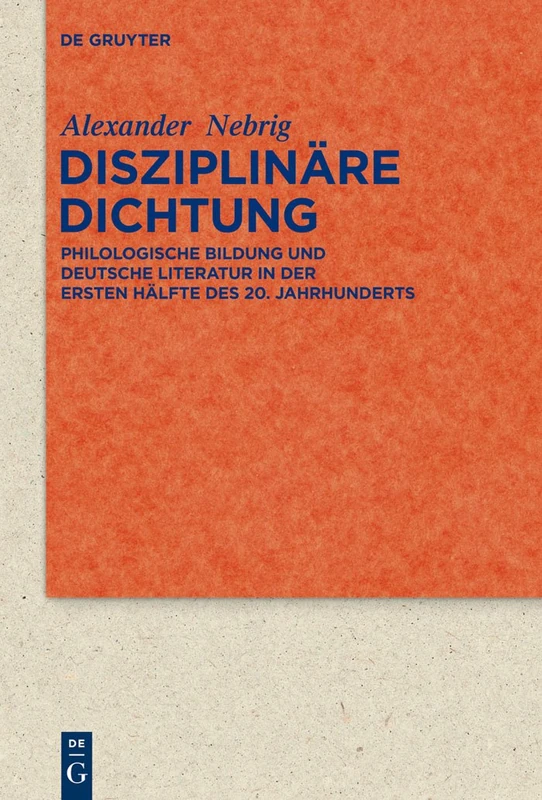 Disziplinäre Dichtung: Philologische Bildung und deutsche Literatur in der ersten Hälfte des 20. Jahrhunderts: 77 (Quellen und Forschungen zur Literatur- und Kulturgeschichte, 77 (311))