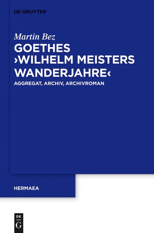 Goethes "Wilhelm Meisters Wanderjahre": Aggregat, Archiv, Archivroman: 132 (Hermaea. Neue Folge, 132)