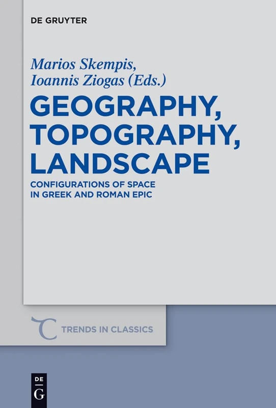 Geography, Topography, Landscape: Configurations of Space in Greek and Roman Epic (Trends in Classics: Supplementary Volumes)