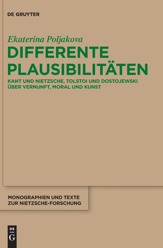 Differente Plausibilitäten: Kant Und Nietzsche, Tolstoi Und Dostojewski Über Vernunft, Moral Und Kunst: 63 (Monographien Und Texte Zur Nietzsche-Forschung)