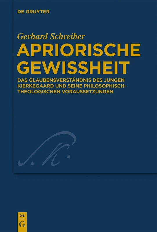 Apriorische Gewissheit: Das Glaubensverständnis des jungen Kierkegaard und seine philosophisch-theologischen Voraussetzungen: 30 (Kierkegaard Studies. Monograph Series, 30)