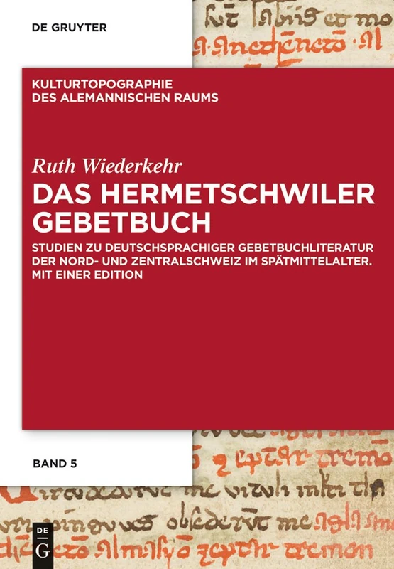 Das Hermetschwiler Gebetbuch: Studien Zu Deutschsprachiger Gebetbuchliteratur Der Nord- Und Zentralschweiz Im Spätmittelalter. Mit Einer Edition: 5 (Kulturtopographie Des Alemannischen Raums)