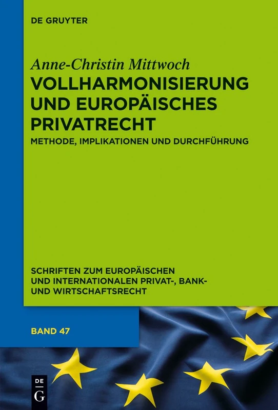 Vollharmonisierung und Europäisches Privatrecht: Methode, Implikationen Und Durchführung: 47 (Schriften Zum Europäischen Und Internationalen Privat-, Bank)