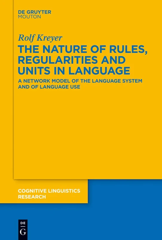 The Nature of Rules, Regularities and Units in Language: A Network Model of the Language System and of Language Use: 51 (Cognitive Linguistics Research [CLR], 51)