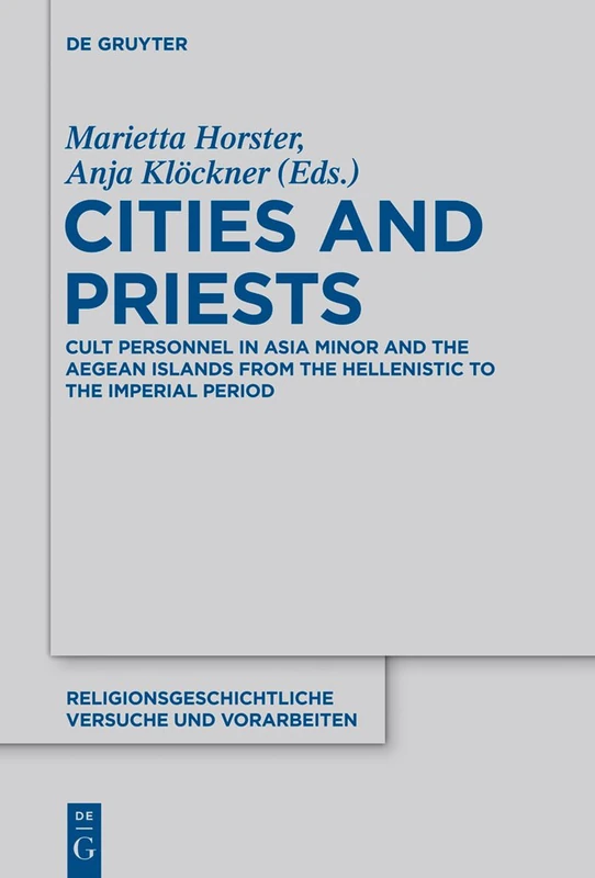 Cities and Priests: Cult Personnel in Asia Minor and the Aegean Islands from the Hellenistic to the Imperial Period: 64 (Religionsgeschichtliche Versuche und Vorarbeiten, 64)