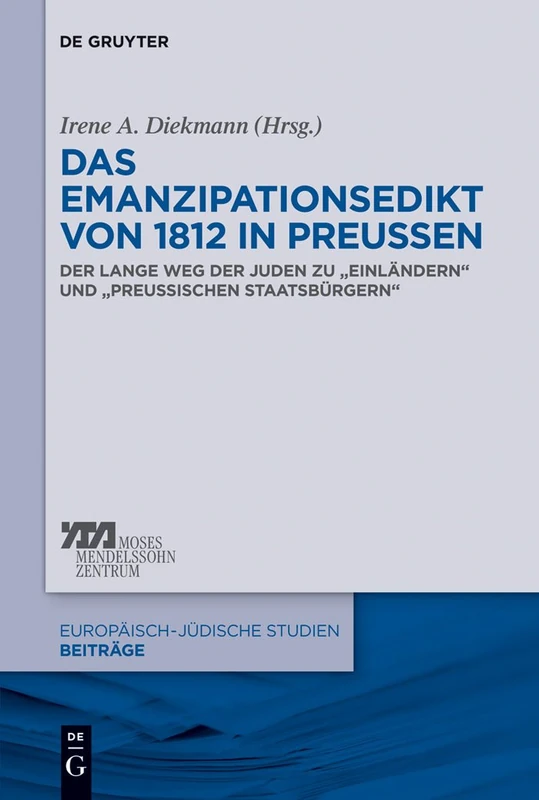 Das Emanzipationsedikt von 1812 in Preußen: Der lange Weg der Juden zu „Einländern“ und „preußischen Staatsbürgern“: 15 (Europäisch-jüdische Studien – Beiträge, 15)