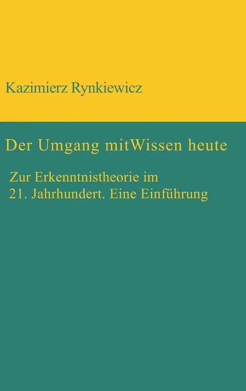 Der Umgang mit Wissen heute: Zur Erkenntnistheorie im 21. Jahrhundert. Eine Einführung