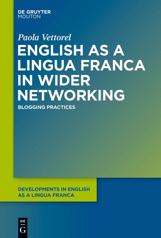 English as a Lingua Franca in Wider Networking: Blogging Practices: 7 (Developments in English as a Lingua Franca [DELF], 7)