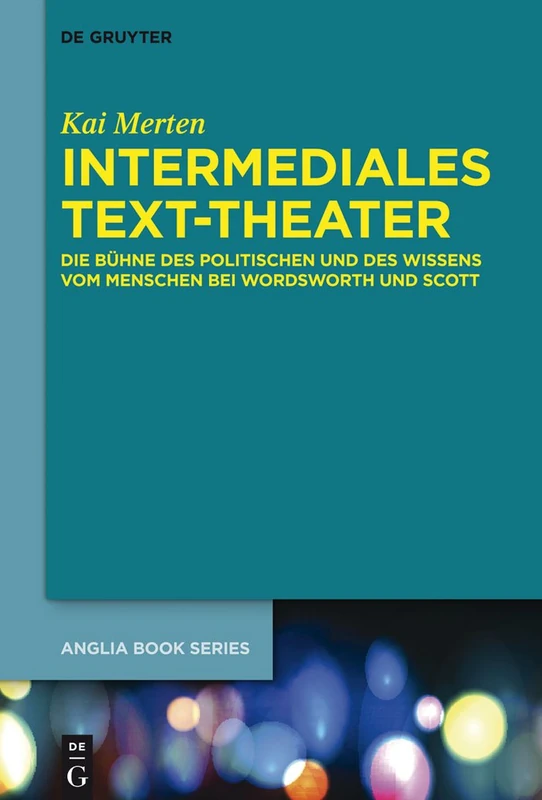 Intermediales Text-Theater: Die Bühne Des Politischen Und Des Wissens Vom Menschen Bei Wordsworth Und Scott: 43 (Buchreihe Der Anglia / Anglia Book)