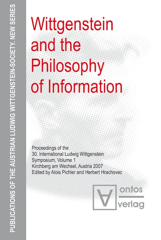 Wittgenstein and the Philosophy of Information: Proceedings of the 30th International Ludwig Wittgenstein-Symposium in Kirchberg, 2007: 6 ... Ludwig Wittgenstein Society – New Series, 6)
