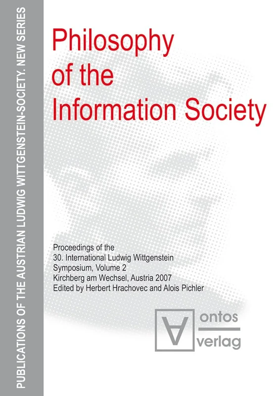 Philosophy of the Information Society: Proceedings of the 30th International Ludwig Wittgenstein-Symposium in Kirchberg, 2007: 7 (Publications of the ... Ludwig Wittgenstein Society – New Series, 7)