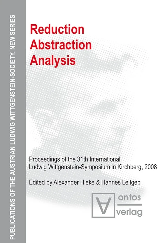 Reduction - Abstraction - Analysis: Proceedings of the 31th International Ludwig Wittgenstein-Symposium in Kirchberg, 2008: 11 (Publications of the ... Ludwig Wittgenstein Society – New Series, 11)