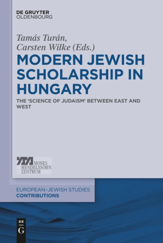 Modern Jewish Scholarship in Hungary: The ‚Science of Judaism‘ between East and West: 14 (Europäisch-jüdische Studien – Beiträge, 14)