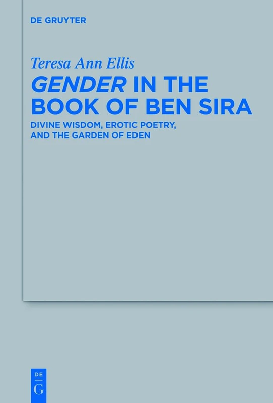 Gender in the Book of Ben Sira: Divine Wisdom, Erotic Poetry, and the Garden of Eden: 453 (Beihefte zur Zeitschrift fur die Alttestamentliche Wissenschaft, 453)