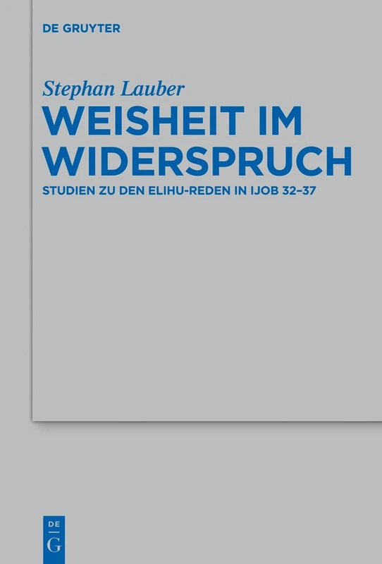 Weisheit im Widerspruch: Studien zu den Elihu-Reden in Ijob 32-37: 454 (Beihefte Zur Zeitschrift Für die Alttestamentliche Wissensch)