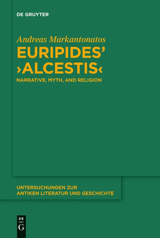 Euripides' "Alcestis": Narrative, Myth, and Religion: 112 (Untersuchungen zur Antiken Literatur und Geschichte, 112)