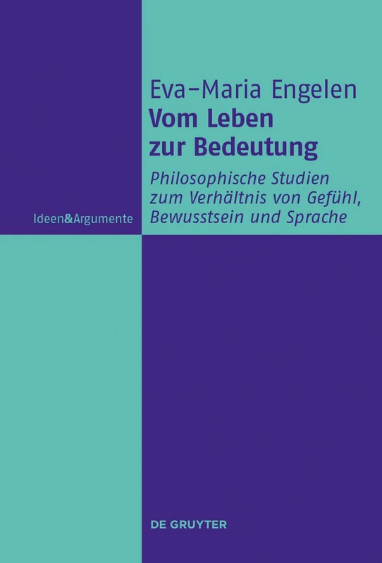 Vom Leben zur Bedeutung: Philosophische Studien zum Verhältnis von Gefühl, Bewusstsein und Sprache (Ideen & Argumente)