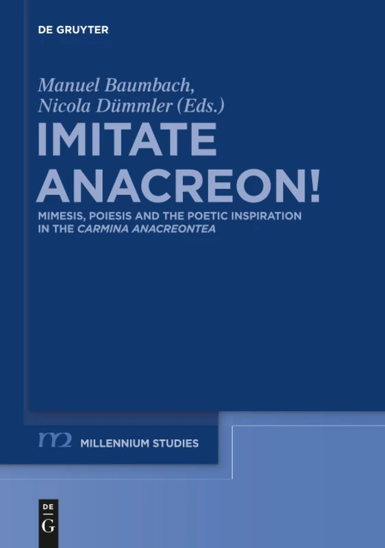 Imitate Anacreon!: Mimesis, Poiesis and the Poetic Inspiration in the Carmina Anacreontea: 46 (Millennium Studien/Millennium Studies, 46)