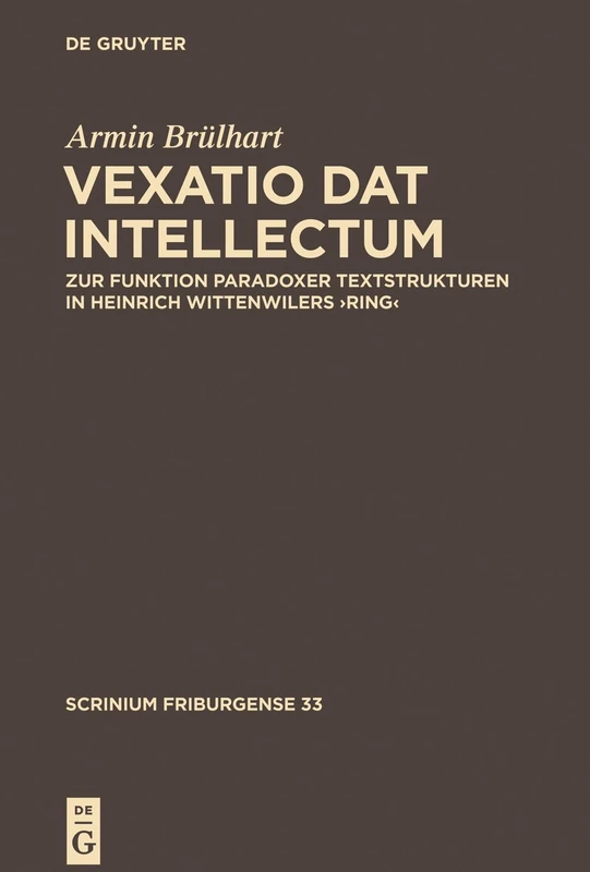 ,Vexatio dat intellectum': Zur Funktion paradoxer Textstrukturen in Heinrich Wittenwilers ‚Ring‘: 33 (Scrinium Friburgense, 33)