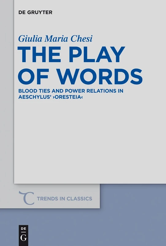 The Play of Words: Blood Ties and Power Relations in Aeschylus' "Oresteia": 26 (Trends in Classics - Supplementary Volumes, 26)