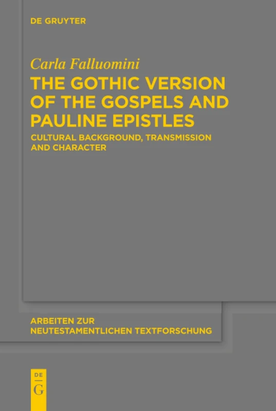 The Gothic Version of the Gospels and Pauline Epistles: Cultural Background, Transmission and Character: 46 (Arbeiten zur Neutestamentlichen Textforschung, 46)