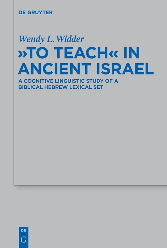 "To Teach" in Ancient Israel: A Cognitive Linguistic Study of a Biblical Hebrew Lexical Set: 456 (Beihefte zur Zeitschrift fur die Alttestamentliche Wissenschaft, 456)