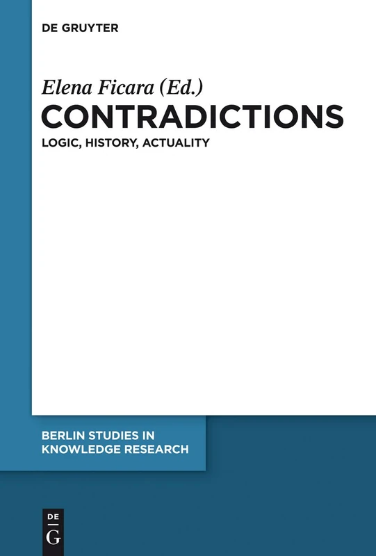 Contradictions: Logic, History, Actuality: 6 (Berlin Studies in Knowledge Research, 6)
