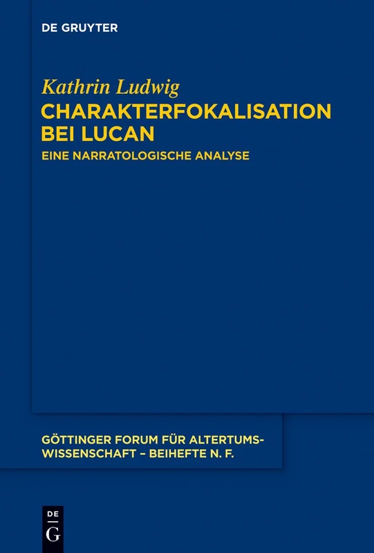 Charakterfokalisation bei Lucan: Eine narratologische Analyse: 6 (Göttinger Forum für Altertumswissenschaft. Beihefte N.F., 6)