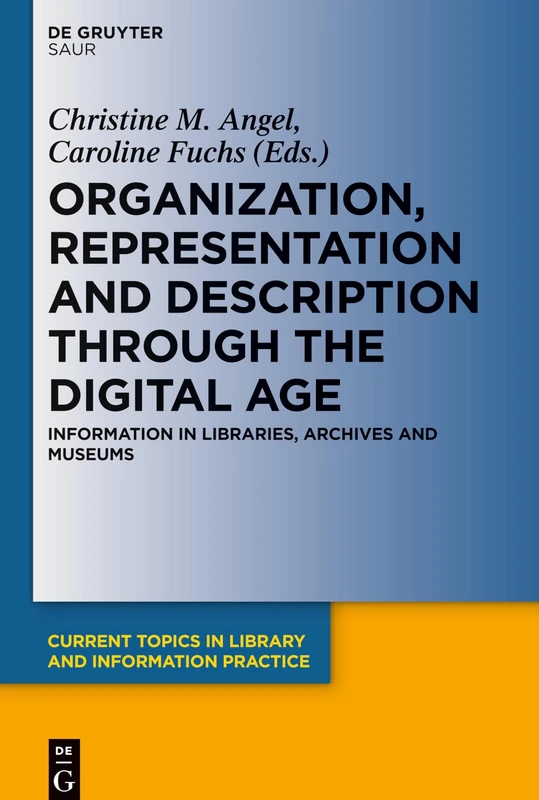 Organization, Representation and Description through the Digital Age: Information in Libraries, Archives and Museums (Current Topics in Library and Information Practice)