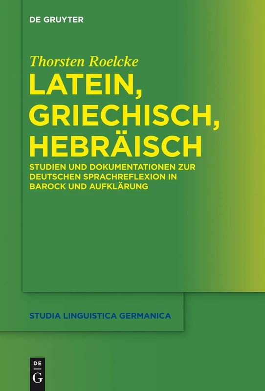 Latein, Griechisch, Hebräisch: Studien und Dokumentationen zur deutschen Sprachreflexion in Barock und Aufklärung: 119 (Studia Linguistica Germanica, 119)