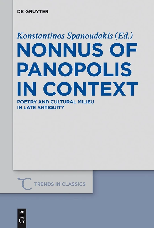 Nonnus of Panopolis in Context: Poetry and Cultural Milieu in Late Antiquity with a Section on Nonnus and the Modern World (Trends in Classics - Supplementary Volumes): 24