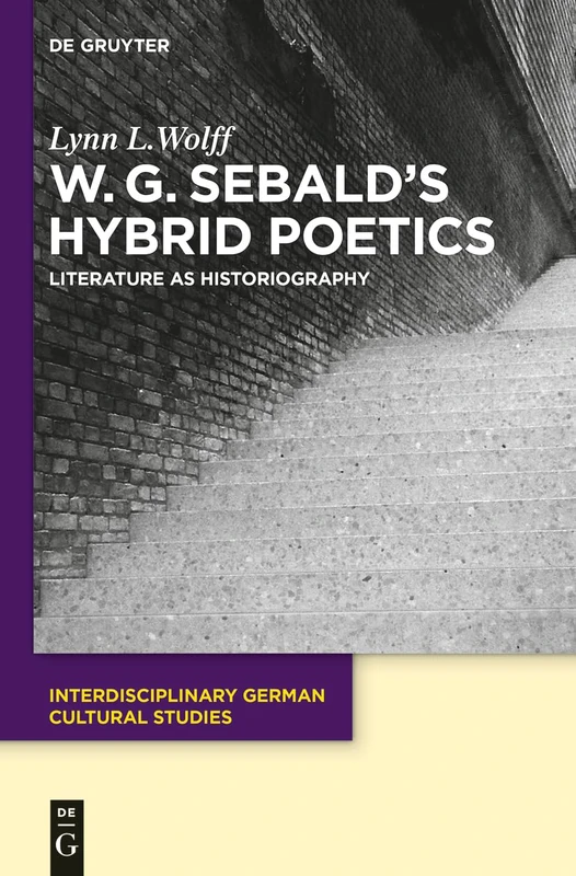 W.G. Sebald's Hybrid Poetics: Literature as Historiography: 14 (Interdisciplinary German Cultural Studies, 14)