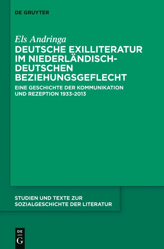 Deutsche Exilliteratur im niederländisch-deutschen Beziehungsgeflecht: Eine Geschichte Der Kommunikation Und Rezeption 1933-2013: 137 (Studien Und Texte Zur Sozialgeschichte der Literatur)