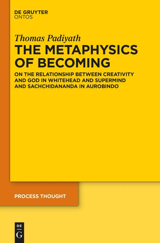 The Metaphysics of Becoming: On the Relationship between Creativity and God in Whitehead and Supermind and Sachchidananda in Aurobindo: 25 (Process Thought, 25)