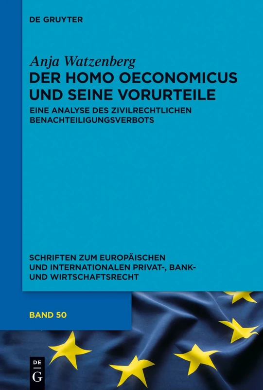 Der homo oeconomicus und seine Vorurteile: Eine Analyse des zivilrechtlichen Benachteiligungsverbots: 50 (Schriften zum Europäischen und Internationalen Privat-, Bank- und Wirtschaftsrecht, 50)