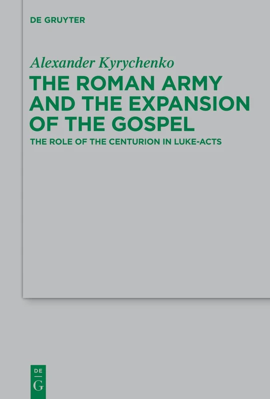 The Roman Army and the Expansion of the Gospel: The Role of the Centurion in Luke-Acts: 203 (Beihefte zur Zeitschrift fur die Neutestamentliche Wissenschaft, 203)
