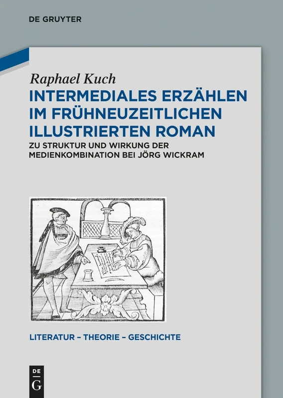 Intermediales Erzählen im frühneuzeitlichen illustrierten Roman: Zu Struktur und Wirkung der Medienkombination bei Jorg Wickram: 8 (Literatur - Theorie - Geschichte)