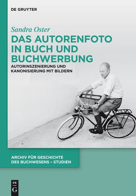 Das Autorenfoto in Buch und Buchwerbung: Autorinszenierung und Kanonisierung mit Bildern: 11 (Archiv für Geschichte des Buchwesens – Studien, 11)