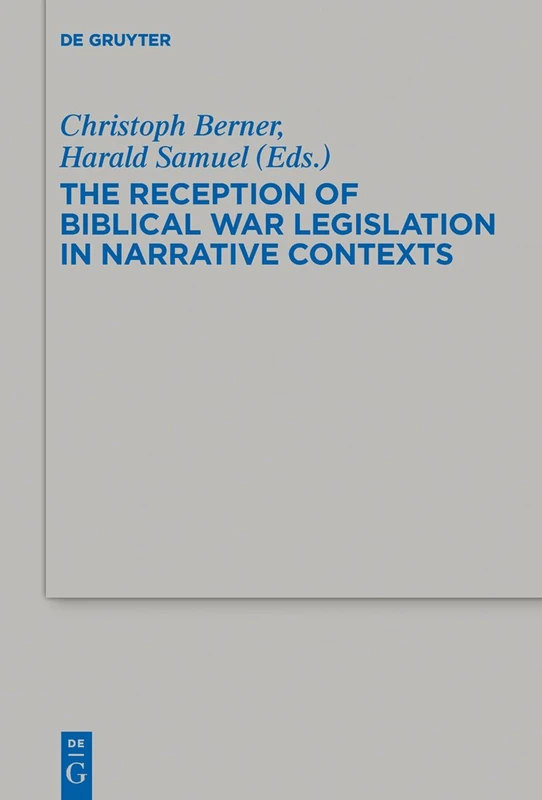 The Reception of Biblical War Legislation in Narrative Contexts: Proceedings of the EABS Research Group "Law and Narrative": 460 (Beihefte zur Zeitschrift fur die Alttestamentliche Wissenschaft, 460)