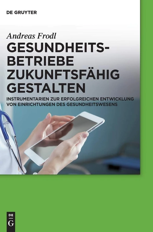 Gesundheitsbetriebe zukunftsfähig gestalten: Instrumentarien zur erfolgreichen Entwicklung von Einrichtungen des Gesundheitswesens