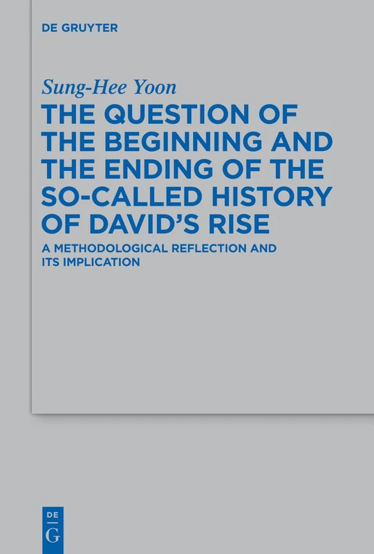 The Question of the Beginning and the Ending of the So-Called History of David's Rise: A Methodological Reflection and Its Implications: 462 (Beihefte ... fur die Alttestamentliche Wissenschaft, 462)