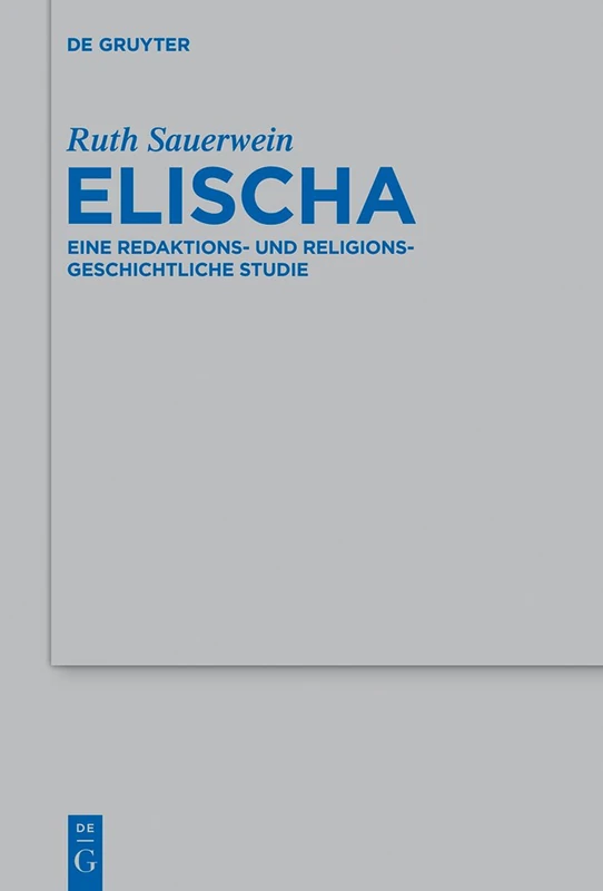 Elischa: Eine redaktions- und religionsgeschichtliche Studie: 465 (Beihefte zur Zeitschrift fur die Alttestamentliche Wissenschaft, 465)