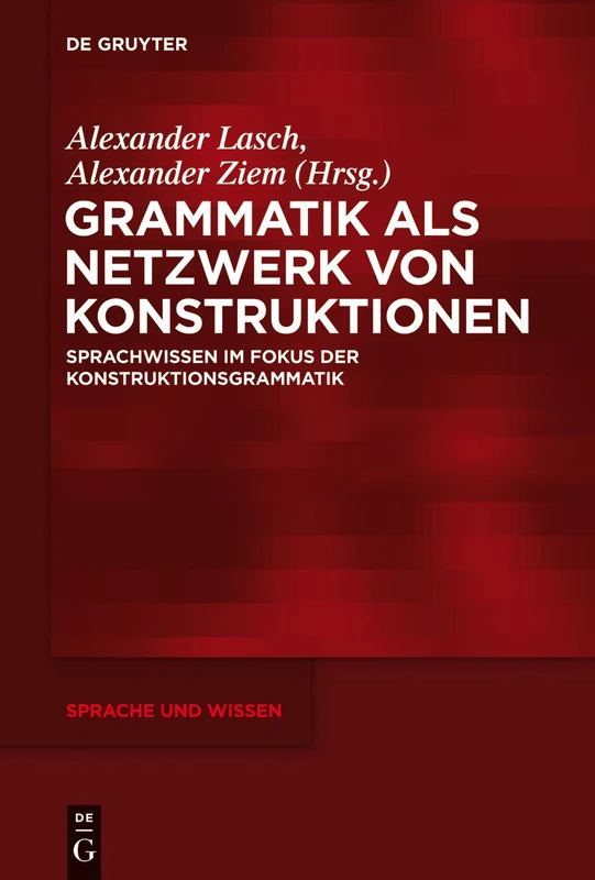 Grammatik als Netzwerk von Konstruktionen: Sprachwissen im Fokus der Konstruktionsgrammatik: 15 (Sprache und Wissen (SuW), 15)