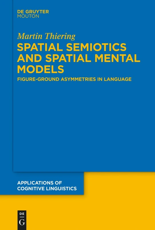 Spatial Semiotics and Spatial Mental Models: Figure-Ground Asymmetries in Language: 27 (Applications of Cognitive Linguistics [ACL], 27)