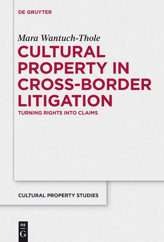 Cultural Property in Cross-Border Litigation: Turning Rights into Claims (Schriften Zum Kulturguterschutz/Cultural Property Studies)
