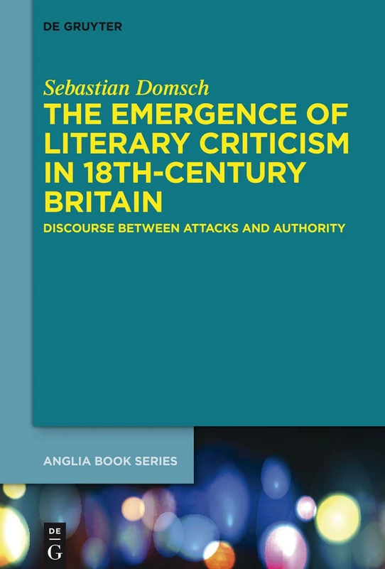 The Emergence of Literary Criticism in 18th-Century Britain: Discourse between Attacks and Authority: 47 (Buchreihe Der Anglia / Anglia Book Series, 47)