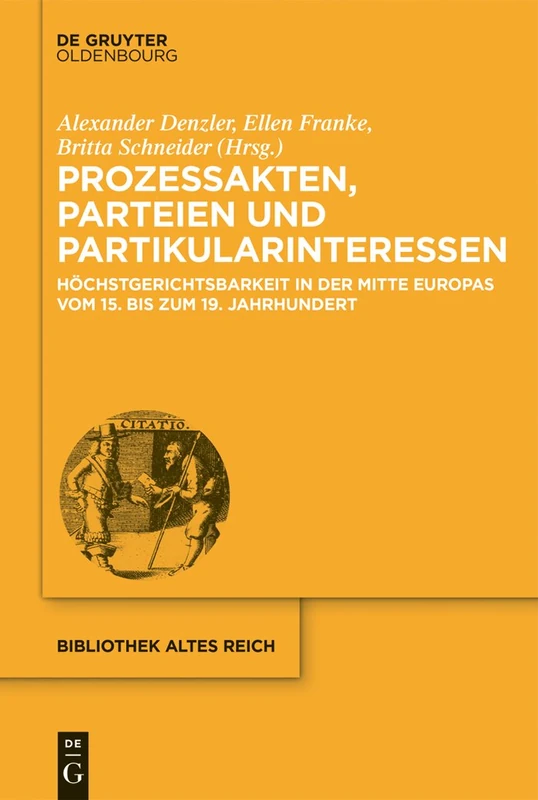 Prozessakten, Parteien, Partikularinteressen: Höchstgerichtsbarkeit in Der Mitte Europas Vom 15. Bis 19. Jahrhundert: 17 (Bibliothek Altes Reich)