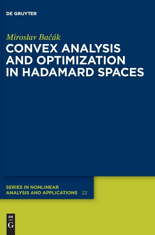Convex Analysis and Optimization in Hadamard Spaces (De Gruyter Series in Nonlinear Analysis & Applications): 22