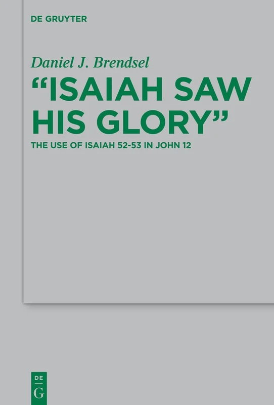 "Isaiah Saw His Glory": The Use of Isaiah 52–53 in John 12: 208 (Beihefte zur Zeitschrift fur die Neutestamentliche Wissenschaft, 208)